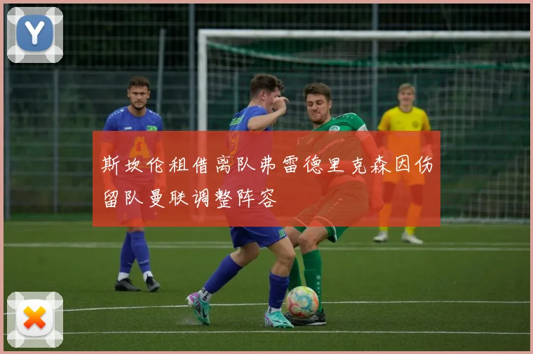 斯坎伦租借离队弗雷德里克森因伤留队曼联调整阵容